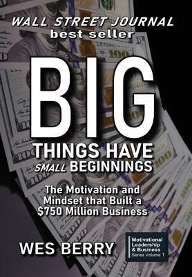 Coperta cărții 'Big Things Have Small Beginnings: The Motivation and Mindset that Built a $750 Million Business - Wes Berry'