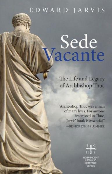 Sede Vacante: The Life and Legacy of Archbishop Thuc - E. Jarvis