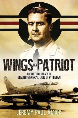 Wings of a Patriot: The Air Force Legacy of Major General Don D. Pittman - Jeremy Paul Ämick