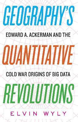 Geography's Quantitative Revolutions: Edward A. Ackerman and the Cold War Origins of Big Data - Elvin Wyly