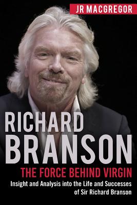 Richard Branson: The Force Behind Virgin: Insight and Analysis into the Life and Successes of Sir Richard Branson - Jr. Macgregor