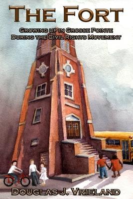 The Fort: Growing Up in Grosse Pointe During the Civil Rights Movement - Douglas J. Vrieland