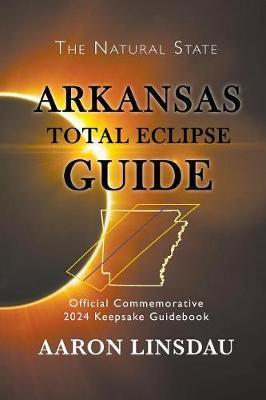 Arkansas Total Eclipse Guide: Official Commemorative 2024 Keepsake Guidebook - Aaron Linsdau