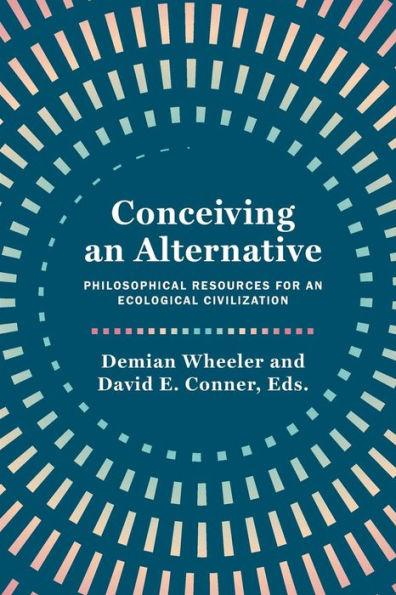 Coperta cărții 'Conceiving an Alternative: Philosophical Resources for an Ecological Civilization - Demian Wheeler'