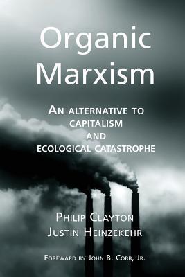 Organic Marxism: An Alternative to Capitalism and Ecological Catastrophe - Justin Heinzekehr