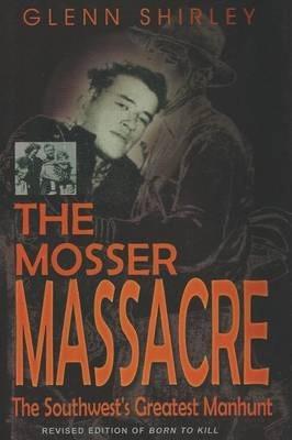 The Mosser Massacre: The Southwest's Greatest Manhunt - Glenn Shirley