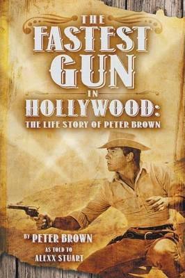 The Fastest Gun in Hollywood: The Life Story of Peter Brown - Peter Brown