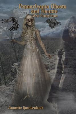 Pennsylvania Ghosts and Haunts: West Pennsylvania - Jannette Quackenbush