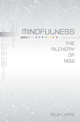 Mindfulness: The Alchemy of Now - Felix Lopez