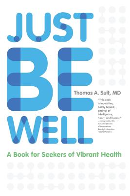 Just Be Well: A Book for Seekers of Vibrant Health - Thomas A. Sult