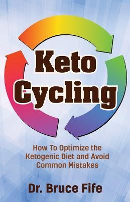 Keto Cycling: How to Optimize the Ketogenic Diet and Avoid Common Mistakes - Bruce Fife