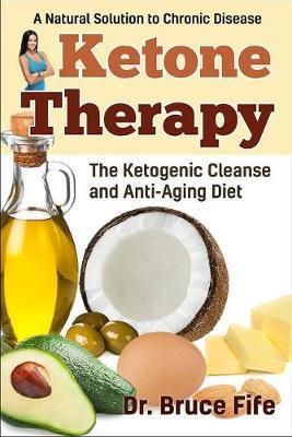 Ketone Therapy: The Ketogenic Cleanse and Anti-Aging Diet - Bruce Fife