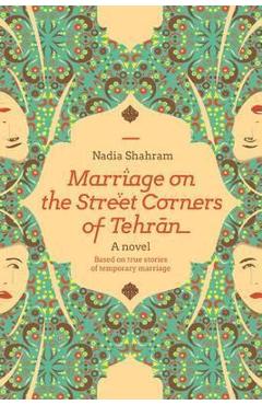 Coperta cărții 'Marriage on the Street Corners of Tehran: A Novel Based on the True Stories of Temporary Marriage - Nadia Shahram'