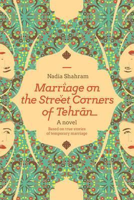 Coperta cărții 'Marriage on the Street Corners of Tehran: A Novel Based on the True Stories of Temporary Marriage - Nadia Shahram'