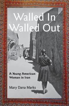 Coperta cărții 'Walled In, Walled Out: A Young American Woman in Iran - Mary Dana Marks'