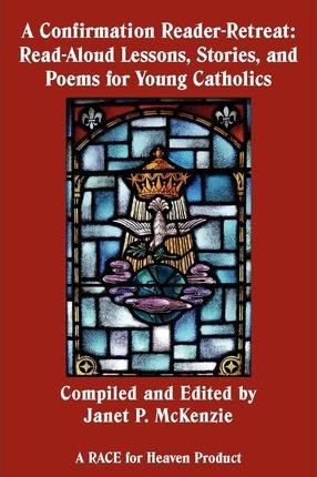 A Confirmation Reader-Retreat: Read-Aloud Lessons, Stories, and Poems for Young Catholics - Janet P. Mckenzie