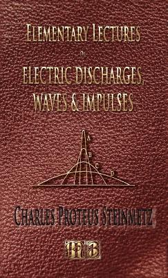 Elementary Lectures On Electric Discharges, Waves And Impulses, And Other Transients - Second Edition - Charles Proteus Steinmetz