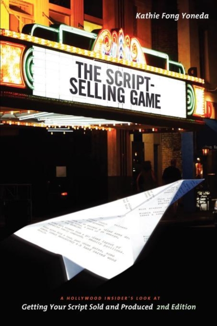 The Script Selling Game- 2nd Edition: A Hollywood Insider's Look at Getting Your Script Sold and Produced Second Edition - Kathie Fong Yoneda