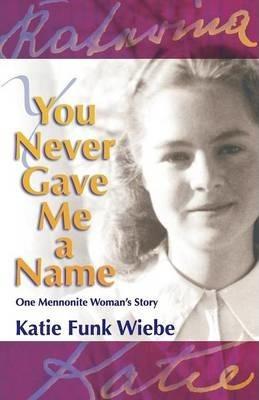 You Never Gave Me a Name: One Mennonite Woman's Story - Katie Funk Wiebe