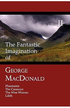 Poza produsului The Fantastic Imagination of George MacDonald, Volume II: Phantastes, the Carasoyn, the Wise Woman, Lilith - George Macdonald