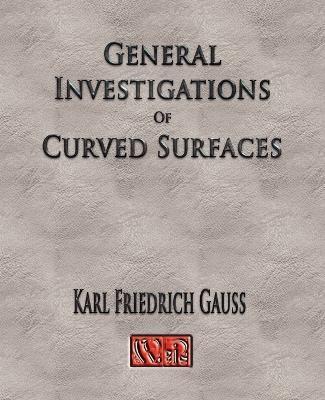General Investigations Of Curved Surfaces - Unabridged - Carl Friedrich Gauss