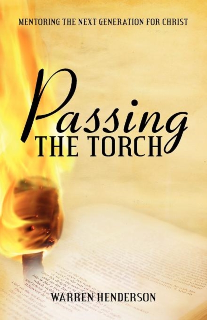 Passing the Torch: Mentoring the Next Generation for Christ - Warren A. Henderson