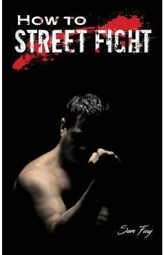 How to Street Fight: Street Fighting Techniques for Learning Self-Defense - Sam Fury