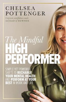 The Mindful High Performer: Simple Yet Powerful Shifts to Recharge Your Mental Health and Perform at Your Best in Work and Life - Chelsea Pottenger