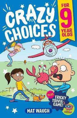 Crazy Choices for 9 Year Olds: Mad decisions and tricky trivia in a book you can play! - Mat Waugh