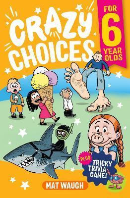 Crazy Choices for 6 Year Olds: Mad decisions and tricky trivia in a book you can play! - Mat Waugh