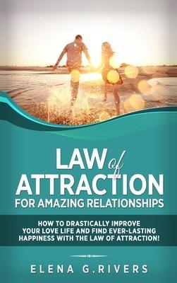 Law of Attraction for Amazing Relationships: How to Drastically Improve Your Love Life and Find Ever-Lasting Happiness with LOA - Elena G. Rivers