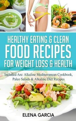 Healthy Eating & Clean Food Recipes for Weight Loss & Health: Included are: Alkaline Mediterranean Cookbook, Paleo Salads & Alkaline Diet Recipes - Elena Garcia