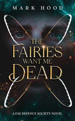 The Fairies Want Me Dead: A Fae Defence Society Novel - Mark Hood