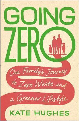 Going Zero: One Family's Journey to Zero Waste and a Greener Lifestyle - Kate Hughes