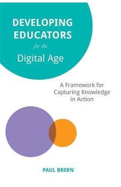 Coperta cărții 'Developing Educators for The Digital Age: A Framework for Capturing Knowledge in Action - Paul Breen'