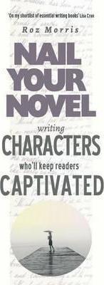 Writing Characters Who'll Keep Readers Captivated: Nail Your Novel - Roz Morris