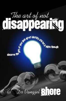 The Art of Not Disappearing: Discover the gift of your God-given identity and let it shine through - Vangjel Shore