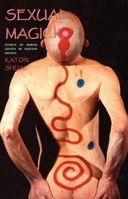Sexual Magick: Secrets of Sexual Gnosis in Western Magick - Katon Shual