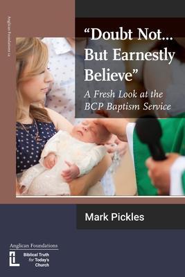Doubt Not...But Earnestly Believe: A Fresh Look at the BCP Baptism Service - Mark Pickles