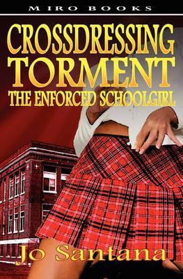 Crossdressing Torment - The Enforced Schoolgirl - Jo Santana