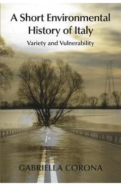 Poza produsului A Short Environmental History of Italy: Variety and Vulnerability - Gabriella Corona