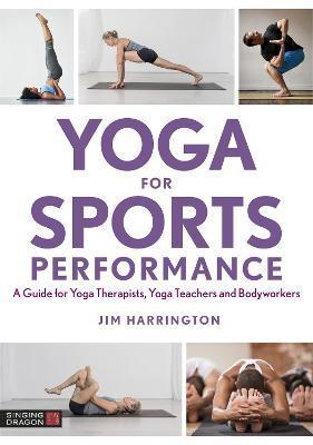 Yoga for Sports Performance: A Guide for Yoga Therapists, Yoga Teachers and Bodyworkers - Jim Harrington