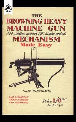 Browning Heavy Machine Gun .300 Calibre Model 1917 (Water Cooled) Mechanism Made Easy - Anon