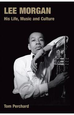 Coperta cărții 'Lee Morgan: His Life, Music and Culture - Tom Perchard'
