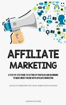 Affiliate Marketing: A Step-By-Step Guide To Setting Up Your Blog And Beginning To Make Money Online With Affiliate Marketing (Affiliate Ma - Eugene Ratcliffe