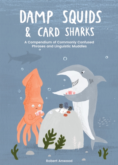 Damp Squids and Card Sharks: A Compendium of Commonly Confused Phrases and Linguistic Muddles - Robert Anwood