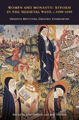 Women and Monastic Reform in the Medieval West, C. 1000 - 1500: Debating Identities, Creating Communities - Julie Hotchin