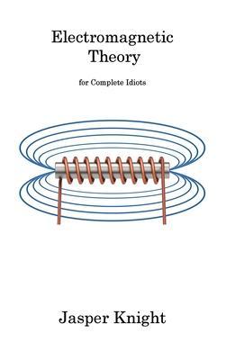 Electromagnetic Theory: for Complete Idiots - Jasper Knight