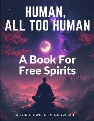 Human, All Too Human: A Book For Free Spirits - Friedrich Wilhelm Nietzsche