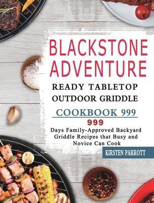 Blackstone Adventure Ready Tabletop Outdoor Griddle Cookbook 999: 999 Days Family-Approved Backyard Griddle Recipes that Busy and Novice Can Cook - Kirsten Parrott